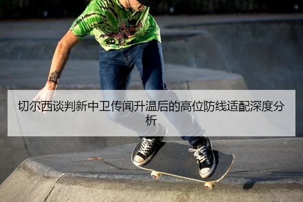 切尔西谈判新中卫传闻升温后的高位防线适配深度分析